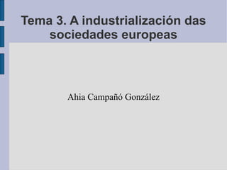 Tema 3. A industrialización das
    sociedades europeas



       Ahia Campañó González
 