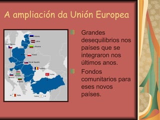 A ampliación da Unión Europea <ul><li>Grandes desequilibrios nos países que se integraron nos últimos anos. </li></ul><ul>...