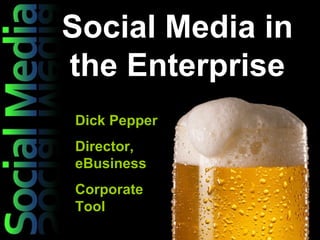Social Media in the Enterprise Dick Pepper Director, eBusiness Corporate Tool 