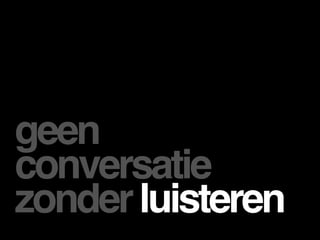 geen
conversatie
zonder luisteren
 