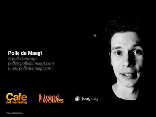 Polle de Maagt
 @polledemaagt
 polle@polledemaagt.com
 www.polledemaagt.com




Photo: Filip Bunkens
 