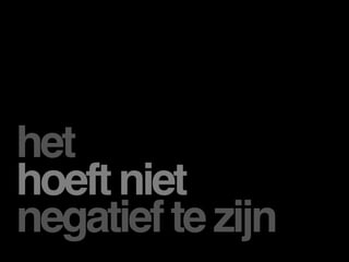 het
hoeft niet
negatief te zijn
 
