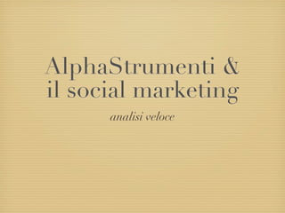 AlphaStrumenti &
il social marketing
      analisi veloce
 