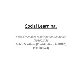 Social Learning.

Nelson Mendoza (Contributions in Italics)
             (908001736
Robin Martinez (Contributions in BOLD)
            (911386624)
 