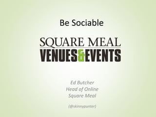 Be Sociable




   Ed Butcher
 Head of Online
  Square Meal
  (@skinnypunter)
 