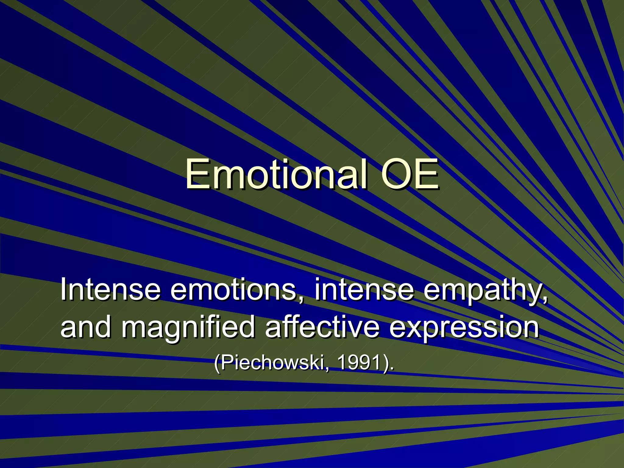 Emotional OE Intense emotions, intense empathy, and magnified affective expression  (Piechowski, 1991). 