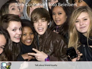 Turn Customers Into Beleibers




         Talk about brand loyalty
 