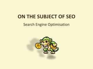 ON THE SUBJECT OF SEO
  Search Engine Optimisation
 