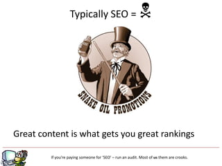 Typically SEO =                         N




Great content is what gets you great rankings

                                          g
         If you’re paying someone for ‘SEO’ – run an audit. Most of us them are crooks.
 