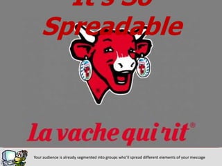 It’s So
    Spreadable



Your audience is already segmented into groups who’ll spread different elements of your message
 