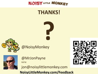 THANKS!




@NoisyMonkey
            ?
@MrJonPayne
NSFW

jon@noisylittlemonkey.com
NoisyLittleMonkey.com/Feedback
 