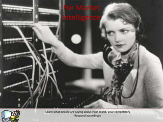For Market
            Intelligence




Learn what people are saying about your brand, your competitors
                     Respond accordingly
 
