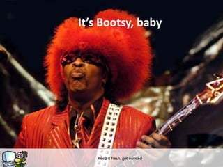 It’s Bootsy, baby




    Keep itg
           fresh, get noticed
 