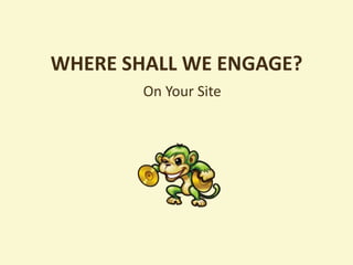 WHERE SHALL WE ENGAGE?
        On Your Site
 