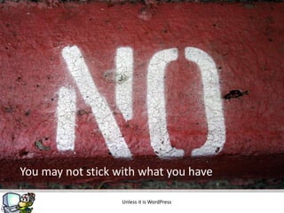 You may not stick with what you have

                   Unless it is WordPress
 