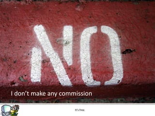 I don’t make any commission

                     It’s free.
 