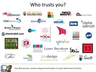 Who trusts you?




Over 80 businesses, charities and government bodies in Europe, North America & Africa
 