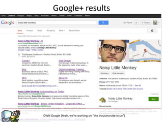 Google+ results




                          g
OWN Google (Yeah, we’re working on “the trousersnake issue”)
 