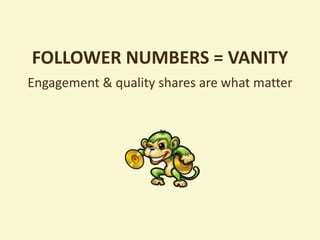FOLLOWER NUMBERS = VANITY
Engagement & quality shares are what matter
 