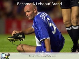 Become A Lebeouf Brand




                     g
     Be here, be there, be every-flipping-where.
 