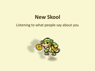 New Skool
Listening to what people say about you
 
