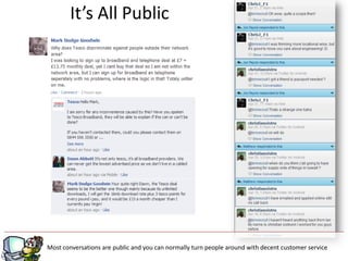 It’s All Public




Most conversations are public and you can normally turn people around with decent customer service
 