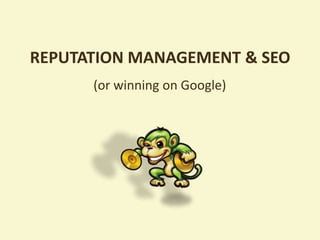 REPUTATION MANAGEMENT & SEO
      (or winning on Google)
 