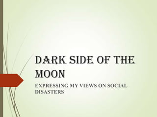 DARK SIDE OF THE
MOON
EXPRESSING MY VIEWS ON SOCIAL
DISASTERS
 