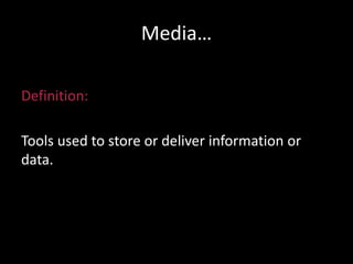 Media…
Definition:
Tools used to store or deliver information or
data.
 