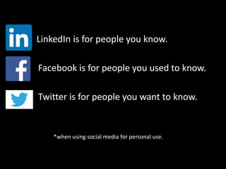 q LinkedIn is for people you know.
Facebook is for people you used to know.
Twitter is for people you want to know.
*when using social media for personal use.
 