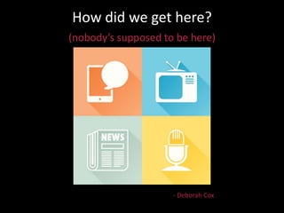 How did we get here?
(nobody’s supposed to be here)
- Deborah Cox
 