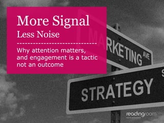 More Signal
Less Noise
-----------------------------Why attention matters,
and engagement is a tactic
not an outcome

 