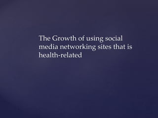 The Growth of using social 
media networking sites that is 
health-related 
 