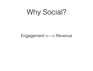 Why Social? 
Engagement <—> Revenue 
 