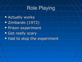 Role PlayingRole Playing
 Actually worksActually works
 Zimbardo (1972)Zimbardo (1972)
 Prison experimentPrison experiment
 Got really scaryGot really scary
 Had to stop the experimentHad to stop the experiment
 
