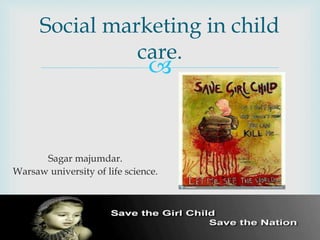 
Social marketing in child
care.
Sagar majumdar.
Warsaw university of life science.
 