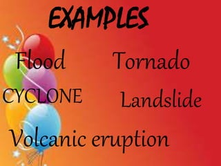 EXAMPLES
Flood Tornado
CYCLONE
Volcanic eruption
Landslide
 