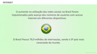 GRUPO BANDEIRANTES DE COMUNICAÇÃOINTERNET
Fonte: Cisco 2012
O aumento na utilização das redes sociais no Brasil foram
impulsionados pelo avanço dos números de usuários com acesso
internet em diferentes dispositivos.
O Brasil Possui 79,9 milhões de internautas, sendo o 5º país mais
conectado do mundo.
 