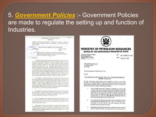 5. Government Policies :- Government Policies
are made to regulate the setting up and function of
Industries.
 