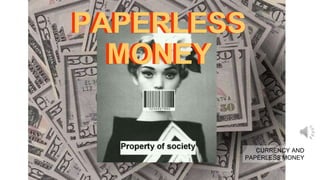PAPERLESS
MONEY
PAPERLESS
MONEY
CURRENCY AND
PAPERLESS MONEY
 