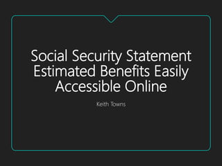 Social Security Statement
Estimated Benefits Easily
Accessible Online
Keith Towns
 