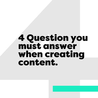 4 Question you
must answer
when creating
content.
 