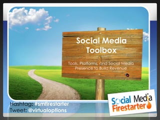 Social Media
Toolbox
Hashtag: #smfirestarter
Tweet: @virtualoptions
Tools, Platforms, and Social Media
Presence to Build Revenue
 