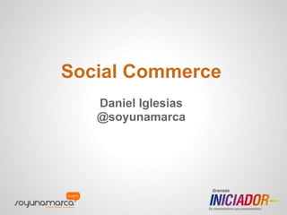 Social Commerce
Daniel Iglesias
@soyunamarca
 