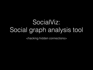 !
SocialViz:
Social graph analysis tool
<hacking hidden connections>
 