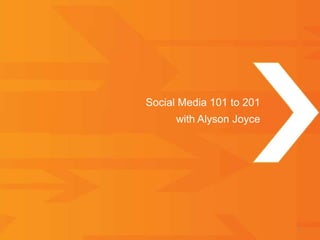 1
Social Media 101 to 201
with Alyson Joyce
 