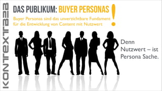 KONTEXTB2B

das Publikum: buyer Pers0nas

!

Buyer Personas sind das unverzichtbare Fundament
für die Entwicklung von Content mit Nutzwert

Denn
Nutzwert – ist
Persona Sache.

 