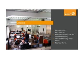 Agenda
1.  Begrüßung und
Kennenlernen
2.  Methodik des Inbound und
Content Marketing
3.  Inbound Marketing in der
Praxis
4.  Nächster Termin


 