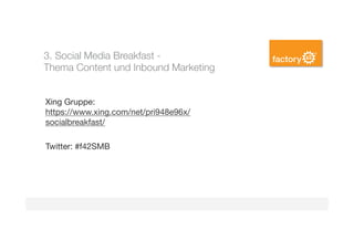 3. Social Media Breakfast - "
Thema Content und Inbound Marketing 


Xing Gruppe:
https://www.xing.com/net/pri948e96x/
socialbreakfast/

Twitter: #f42SMB

 