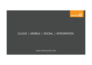 CLOUD | MOBILE | SOCIAL | INTEGRATION

www.factory42.com

 